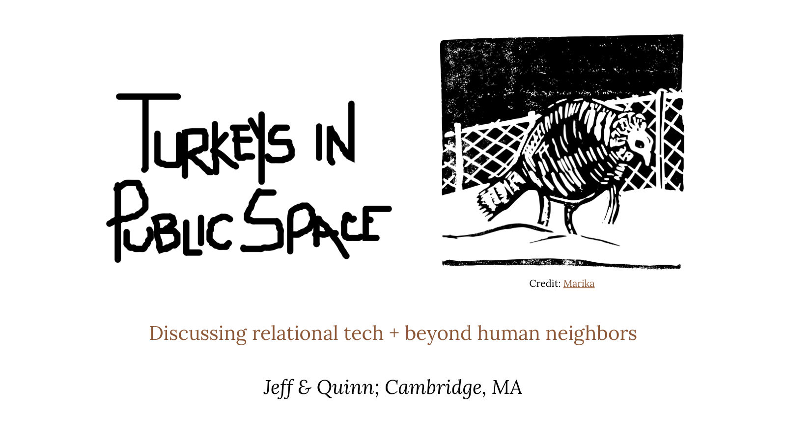 Title slide: Turkeys in Public Space, discussing relational tech and beyond human neighbors, by Jeff and Quinn, Cambridge, MA, with a block-print turkey